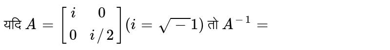 यदि `A=[(i,0),(0,i//2)](i=sqrt-1)` तो `A^(-1)=` 