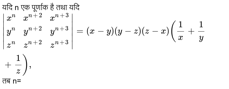 यदि n एक पूर्णाक है तथा यदि `|(x^(n),x^(n+2),x^(n+3)),(y^(n),y^(n+2),y^(n+3)),(z^(n),z^(n+2),z^(n+3))|=(x-y)(y-z)(z-x)((1)/(x)+(1)/(y)+(1)/(z)),` तब n=