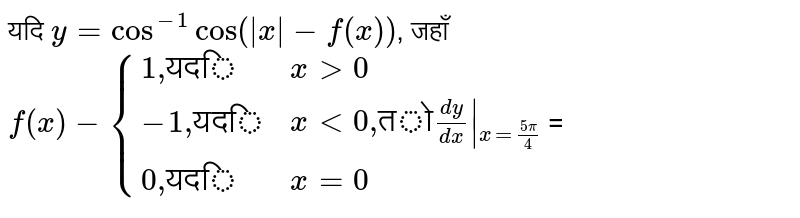 यदि `y=cos^(-1)cos(|x|-f(x))`, जहाँ `f(x)-{{:(1",""यदि",xgt0),(-1",""यदि",xlt0",""तो"(dy)/(dx)|_(x=(5pi)/(4))),(0",""यदि",x=0):}`=