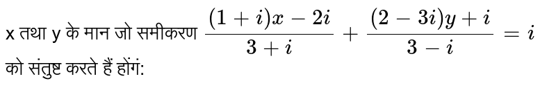 x तथा y के मान जो समीकरण `((1+i)x-2i)/(3+i)+((2-3i)y+i)/(3-i)=i` को संतुष्ट करते हैं होंगं: