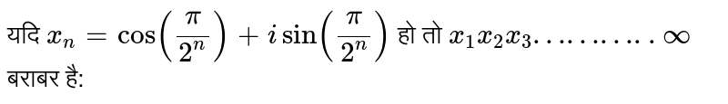 यदि `x_(n)=cos((pi)/(2^(n)))+i sin((pi)/(2^(n)))` हो तो `x_(1)x_(2)x_(3)………..oo` बराबर है: