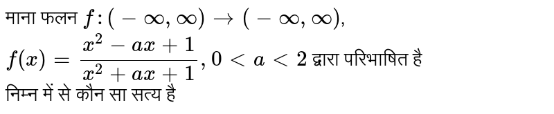 माना फलन `f:(-oo,oo)to(-oo,oo)`,  <br>  `f(x)=(x^(2)-ax+1)/(x^(2)+ax+1),0ltalt2`  द्वारा परिभाषित है <br>  निम्न में से कौन सा सत्य है 