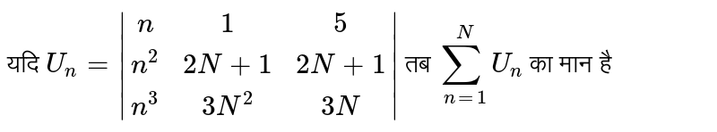 यदि `U_(n)=|(n,1,5),(n^(2),2N+1,2N+1),(n^(2),3N^(2),3N)|` तब `sum_(n=1)^(N)U_(n)` का मान है 