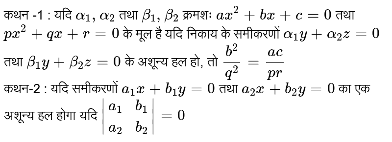 कथन -1 : यदि `alpha_(1),alpha_(2)` तथा `beta_(1),beta_(2)` क्रमशः `ax^(2)+bx+c=0` तथा `px^(2)+qx+r=0` के मूल है यदि निकाय के समीकरणों `alpha_(1)y+alpha_(2)z=0` तथा `beta_(1)y+beta_(2)z=0` के अशून्य हल हो, तो `(b^(2))/(q^(2))=(ac)/(pr)` <br> कथन-2 : यदि समीकरणों `a_(1)x+b_(1)y=0` तथा `a_(2)x+b_(2)y=0` का एक अशून्य हल होगा यदि `|(a_(1),b_(1)),(a_(2),b_(2))|=0`