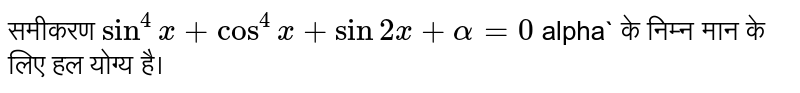 समीकरण   `sin^(4) x + cos^(4) x + sin 2x  + alpha =0` alpha` के निम्न  मान के लिए हल  योग्य है। 