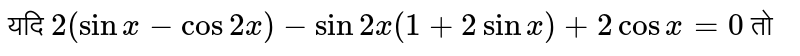 यदि `2 (sin x-cos  2 x) -= sin  2x (1+ sin x)  +2cos x=0` तो 