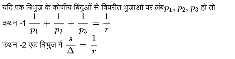 कथन-1  यदि एक  त्रिभुज  के कोणीय  बिन्दु `p_(1),p_(2)  ,p_(3)` विपरीत  भुजाओ  पर लम्बो  हो तो  `(1)/(p_(1) ) + (1)/(p_(2) ) + (1)/(p_(3)) = (1)/(r )` <br> कथन -2 एक त्रिभुज  में `(s)/( Delta  ) = (1)/(r )`