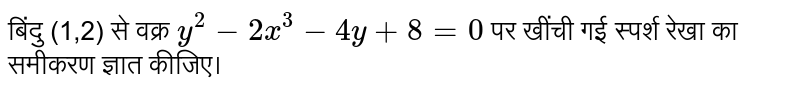 बिंदु (1,2) से वक्र `y^(2)-2x^(3)-4y+8=0` पर खींची गई स्पर्श रेखा का समीकरण ज्ञात कीजिए।