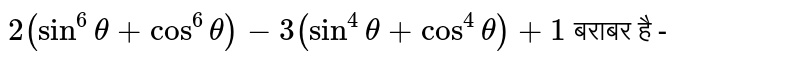 `2(sin^(6)theta+cos^(6)theta)-3(sin^(4)theta+cos^(4)theta)+1` बराबर है - 