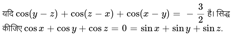 यदि `cos(y-z)+cos(z-x)+cos(x-y)= -(3)/(2)` है। सिद्ध कीजिए `cosx+cosy+cosz=0=sinx+siny+sinz`. 
