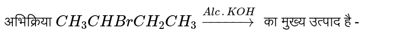 अभिक्रिया  `CH_(3)CHBrCH_(2)CH_(3) overset(Alc. KOH)to `  का मुख्य उत्पाद है - 