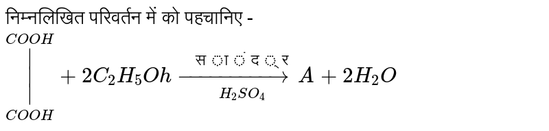 निम्नलिखित परिवर्तन में को पहचानिए - <br> `overset(COOH)underset(COOH)(|)+2C_(2)H_(5)Ohoverset("सांद्र")underset(H_(2)SO_(4))(to)A+2H_(2)O`