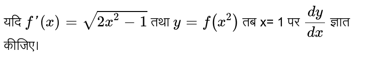 यदि `f'(x) = sqrt(2x^2-1)`  तथा `y= f (x^2)`  तब x= 1 पर `(dy)/(dx)`  ज्ञात कीजिए।