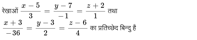 रेखाओं `(x-4)/(5)=(y-1)/(2)=(z)/(1)` तथा `(x-1)/(2)=(y-2)/(3)=(z-3)/(4)` का प्रतिच्छेद बिन्दु हैं