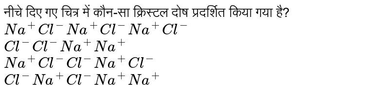  नीचे दिए गए चित्र में कौन-सा क्रिस्टल दोष प्रदर्शित किया गया है? <br> `Na^(+)Cl^(-) Na^(+)Cl^(-)Na^(+)Cl^(-)` <br> `Cl^(-) Cl^(-) Na^(+) Na^(+)` <br> `Na^(+)Cl^(-) Cl^(-) Na^(+)Cl^(-)` <br> `Cl^(-) Na^(+) Cl^(-) Na^(+)Na^(+)` 
