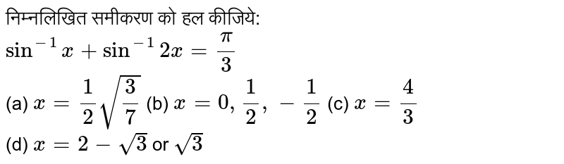 निम्नलिखित समीकरणों को हल कीजिये। <br> (a) `sin^(-1)x + sin^(-1)2x = pi/3` <br> (b) `tan^(-1)(x-1) + tan^(-1)(x) + tan^(-1)(x+1) = tan^(-1)(3x)` <br> ( c) `tan^(-1)(x-1)/(x+1) + tan^(-1)(2x-1)/(2x+1) = tan^(-1) 23/36` <br> ( d) `cos^(-1)(x^(2)-1)/(x^(2)+1) + tan^(-1)(2x)/(x^(2)-1) = (2pi)/3` 