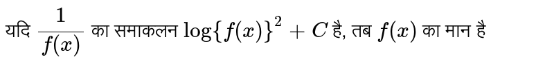 यदि `(1)/(f(x))` का समाकलन `log{f(x)}^(2)+C` है, तब `f(x)` का मान है 