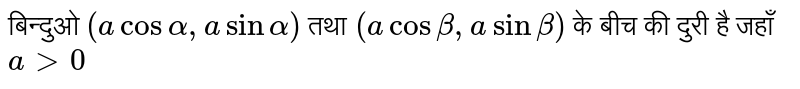 बिन्दुओ `(acosalpha,asinalpha)` तथा `(acosbeta,asinbeta)` के बीच की दुरी है जहाँ `a gt 0` 