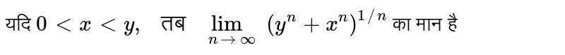 यदि `0 lt x lt y," तब "underset(n to oo)lim (y^n+ x^n)^(1//n)` का मान है