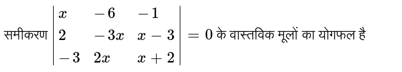 समीकरण `|{:(x,-6,-1),(2,-3x,x-3),(-3, 2x, x+2):}|=0` के वास्तविक मूलों का योगफल है 