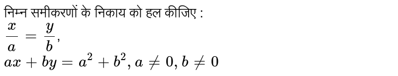 निम्न समीकरणों के निकाय को हल कीजिए :  <br>  `(x)/(a) = (y)/(b)`,   <br> `ax + by = a^(2) + b^(2) , a ne 0, b ne 0 `