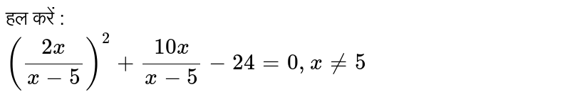 हल करें : <br> `((2x)/(x-5))^2 +(10x)/(x-5)-24 = 0, x ne 5` 