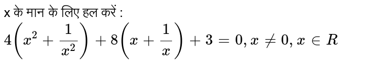 x के मान के लिए हल करें :  <br> `4 (x^2+1/x^2)+8(x+1/x)+3=0 , x ne 0 , x in R` 