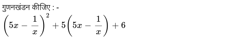 गुणनखंडन कीजिए  : -  <br>  `(5x+1/x)^(2)+5(5x-(1)/(x))+6`