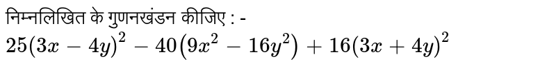 निम्नलिखित के गुणनखंडन कीजिए  : - <br> `25(3x-4y)^(2)-40(9x^(2)-16y^(2))+16(3x+4y)^(2)` 