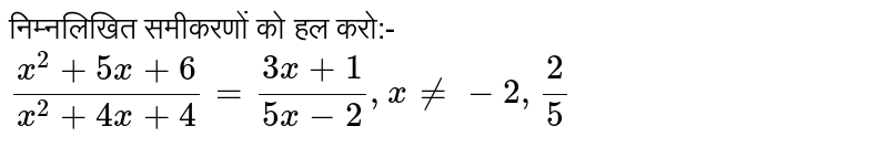 निम्नलिखित समीकरणों को हल करो:- <br> `(x^2 + 5x + 6)/(x^2 + 4x + 4) = (3x +1)/(5x - 2) , x != 2, 2/5`