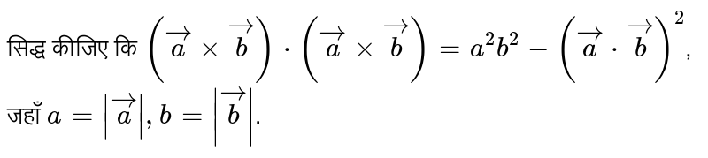 सिद्ध कीजिए कि `(veca xx vecb)*(veca xx vecb) = a^(2)b^(2)-(veca*vecb)^(2)`, जहाँ `a=|veca|, b=|vecb|`. 