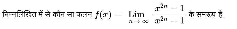 निम्नलिखित में से कौन सा फलन `f(x)=underset(n to oo)Lim (x^(2n)-1)/(x^(2n)-1)` के समरूप है।
