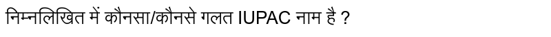 निम्नलिखित में कौनसा/कौनसे गलत IUPAC नाम है ?