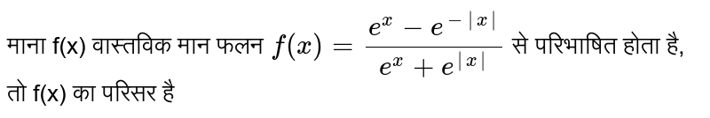 माना f(x) वास्तविक मान फलन `f(x)=(e^(x)-e^(-|x|))/(e^(x)+e^(|x|))` से परिभाषित होता है, तो f(x) का परिसर है 