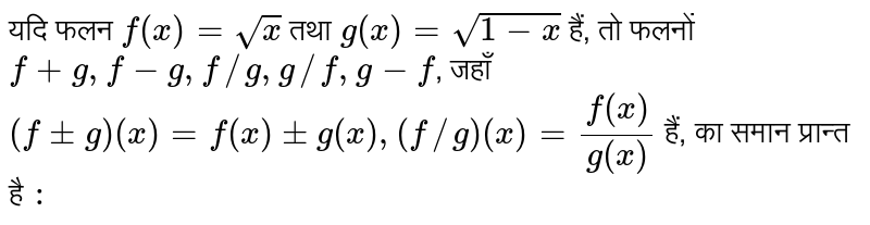 यदि फलन `f(x) = sqrt(x)` तथा `g(x) = sqrt(1-x)` हैं, तो फलनों `f+g,f-g,f//g,g//f,g-f`, जहाँ `(f+-g)(x) = f(x) +- g(x), (f//g)(x) = ( f(x))/( g(x))`  हैं, का समान प्रान्त है `:` 