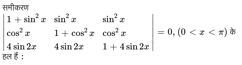 समीकरण `|{:(1+ sin^(2)x, sin^(2)x , sin^(2)x ),(cos^(2)x , 1+cos^(2)x, cos^(2)x),(4 sin2x, 4 sin 2x , 1+4 sin2x):}|=0, ( 0 lt x lt pi )` के हल हैं `:` 