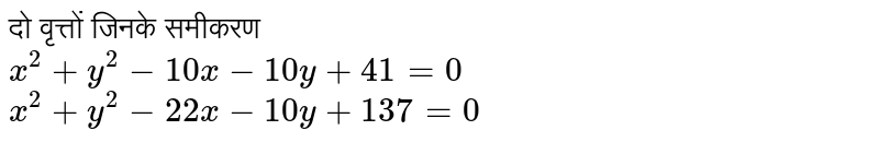दो वृत्तों जिनके समीकरण  <br> `x^(2) +y^(2) -10x - 10y + 41 = 0` <br> `x^(2) +y^(2) - 22x - 10 y + 137 = 0 ` <br. हैं, के लिए सही कथन चुनिए `:` 