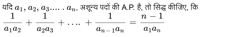 यदि `a_(1), a_(2),a_(3) ..... a_(n)`, अशून्य पदों की A.P. है, तो सिद्ध कीजिए, कि <br>  `1/(a_(1)a_(2))+1/(a_(2)a_(3))+….+1/(a_(n-1)a_(n))=(n-1)/(a_(1)a_(n))`