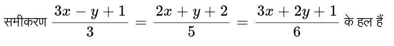समीकरण `(3x - y +1)/(3) = (2x + y +2)/(5) = (3x + 2y +1)/(6)` के हल हैं