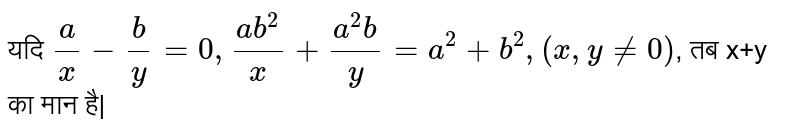 यदि `a/x - b/y =0, (ab^(2))/x + (a^(2)b)/y = a^(2) + b^(2), (x, y ne 0)`,  तब x+y का मान है|