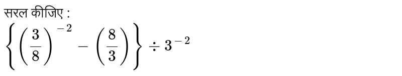 सरल कीजिए : <br> `{((3)/(8))^(-2)-((8)/(3))}div3^(-2)` 