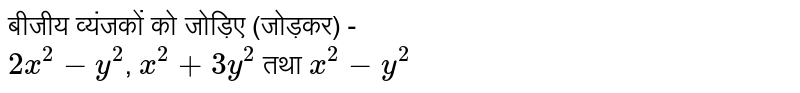 बीजीय व्यंजकों को जोड़िए (जोड़कर) - <br> `2x^2-y^2`, `x^2+3y^2` तथा `x^2-y^2`