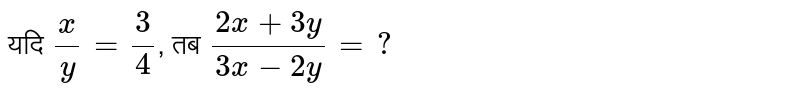 यदि `(x)/( y ) = ( 3)/( 4)`, तब  `( 2x+3y)/( 3x-2y) = ?` 