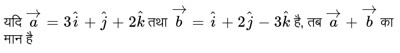 यदि `vec(a) = 3hat(i) + hat(j) + 2  hat(k)`  तथा `vec(b) = hat(i) + 2hat(j) - 3hat(k)`  है, तब `vec(a) + vec(b)`  का मान है