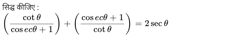 सिद्ध कीजिए : <br> `((cottheta)/(cosec theta+1))+((cosec theta+1)/(cottheta))=2 sec theta` 