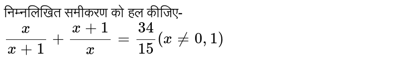 निम्नलिखित समीकरण को हल कीजिए- <br>  `(x)/(x+1) + (x+1)/(x) = (34)/(15) (x ne 0, 1)`
