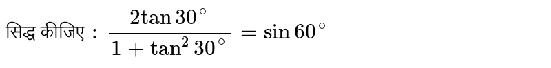 सिद्ध कीजिए `:`  `( 2 tan 30^(@))/( 1+ tan^(2) 30^(@)) = sin 60^(@)` 