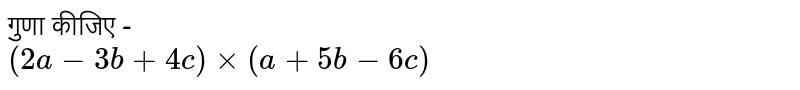 गुणा कीजिए - <br>  `(2a - 3b + 4c) xx (a + 5b - 6c)` 