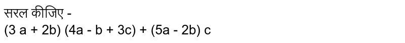 सरल कीजिए - <br>  (3 a + 2b) (4a - b + 3c) + (5a - 2b) c