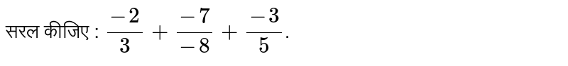 सरल कीजिए : `(-2)/(3) + (-7)/(-8) + (-3)/(5)`.